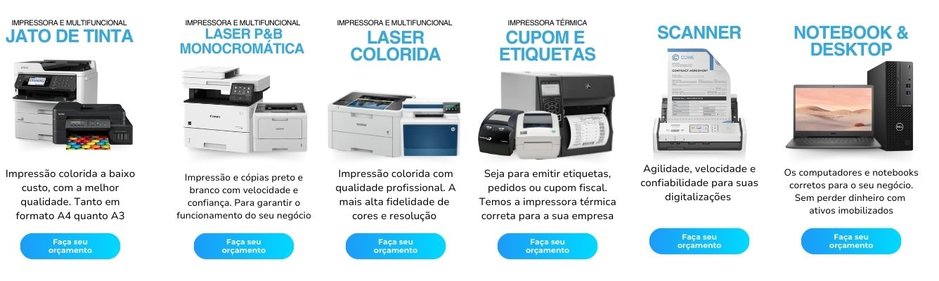 Impressora e multifuncional laser monocrom&aacute;tica preto e branco. Impress&atilde;o e c&oacute;pias preto e branco com velocidade e confian&ccedil;a. Para garantir o funcionamento do seu neg&oacute;cio  Impressora e multifuncional Laser colorida. Impress&atilde;o colorida com qualidade profissional. A mais alta fidelidade de cores e resolu&ccedil;&atilde;o   Impressora e multifuncional jato de tinta. Impress&atilde;o colorida a baixo custo, com a melhor qualidade. Tanto em formato A4 quanto A3.  Impressora t&eacute;rmica de cupom fiscal, pedido, ifood, restaurantes e etiquetas. Seja para emitir etiquetas, pedidos ou cupom fiscal. Temos a impressora t&eacute;rmica correta para a sua empresa  Loca&ccedil;&atilde;o de Scanner. Agilidade, velocidade e confiabilidade para suas digitaliza&ccedil;&otilde;es   Aluguel Os computadores e notebooks corretos para o seu neg&oacute;cio. Sem perder dinheiro com  ativos imobilizados